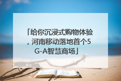 给你沉浸式购物体验，河南移动落地首个5G-A智慧商场
