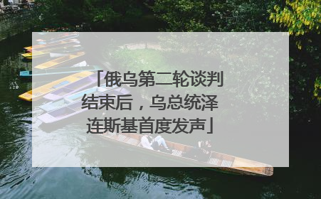 俄乌第二轮谈判结束后，乌总统泽连斯基首度发声