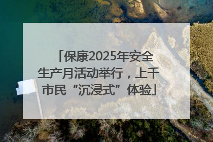 保康2025年安全生产月活动举行，上千市民“沉浸式”体验