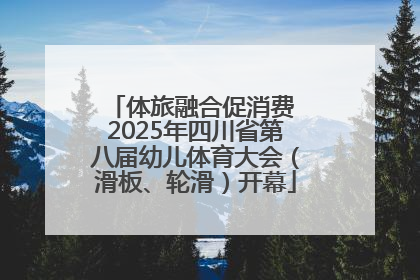 体旅融合促消费 2025年四川省第八届幼儿体育大会（滑板、轮滑）开幕