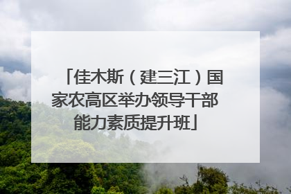 佳木斯（建三江）国家农高区举办领导干部能力素质提升班