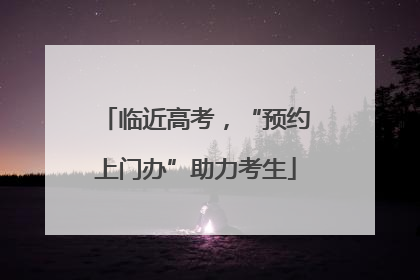 临近高考，“预约上门办”助力考生