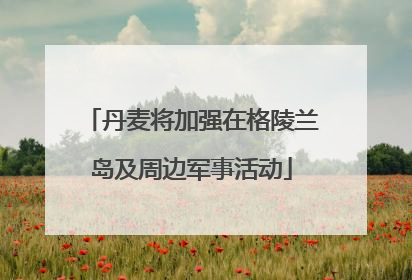 丹麦将加强在格陵兰岛及周边军事活动
