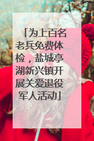 为上百名老兵免费体检，盐城亭湖新兴镇开展关爱退役军人活动