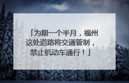 为期一个半月，福州这处道路将交通管制，禁止机动车通行！