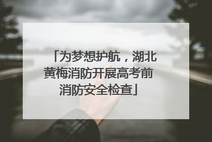 为梦想护航，湖北黄梅消防开展高考前消防安全检查