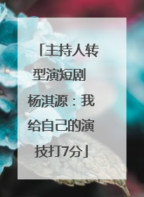 主持人转型演短剧 杨淇源：我给自己的演技打7分