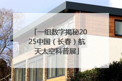 一组数字揭秘2025中国（长春）航天太空科普展