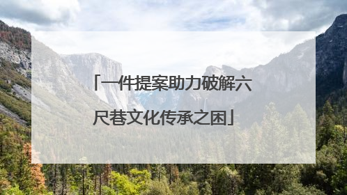一件提案助力破解六尺巷文化传承之困