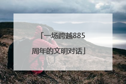 一场跨越885周年的文明对话