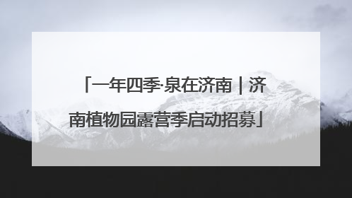 一年四季·泉在济南｜济南植物园露营季启动招募