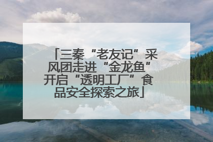 三秦“老友记”采风团走进“金龙鱼”开启“透明工厂”食品安全探索之旅