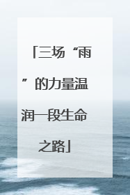 三场“雨”的力量温润一段生命之路