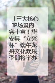三大核心IP场景内容丰富！华安县“立兴杯”端午龙舟文化欢乐季即将举办