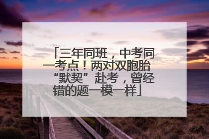 三年同班，中考同一考点！两对双胞胎“默契”赴考，曾经错的题一模一样