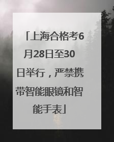 上海合格考6月28日至30日举行，严禁携带智能眼镜和智能手表