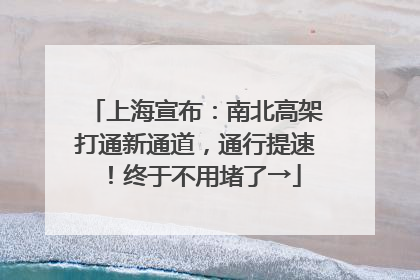 上海宣布：南北高架打通新通道，通行提速！终于不用堵了→