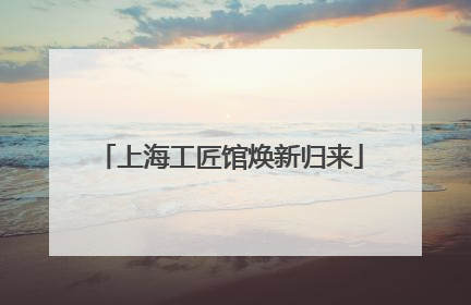 上海工匠馆焕新归来