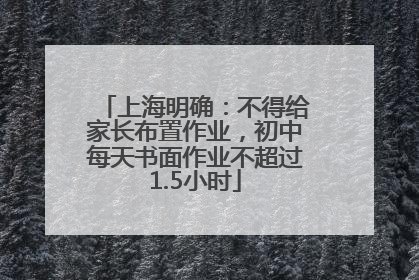 上海明确：不得给家长布置作业，初中每天书面作业不超过1.5小时