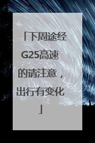 下周途经G25高速的请注意，出行有变化