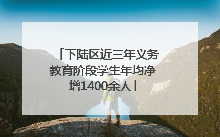 下陆区近三年义务教育阶段学生年均净增1400余人