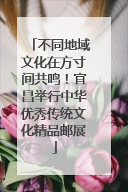 不同地域文化在方寸间共鸣！宜昌举行中华优秀传统文化精品邮展