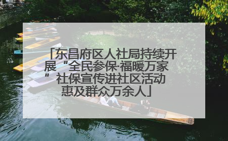 东昌府区人社局持续开展“全民参保·福暖万家”社保宣传进社区活动 惠及群众万余人