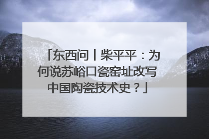 东西问丨柴平平：为何说苏峪口瓷窑址改写中国陶瓷技术史？