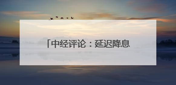 中经评论：延迟降息让美国经济付出代价