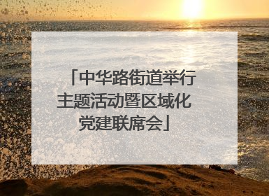 中华路街道举行主题活动暨区域化党建联席会