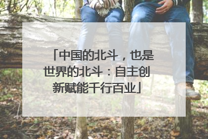 中国的北斗，也是世界的北斗：自主创新赋能千行百业