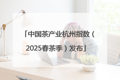 中国茶产业杭州指数（2025春茶季）发布