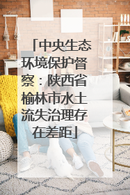 中央生态环境保护督察：陕西省榆林市水土流失治理存在差距