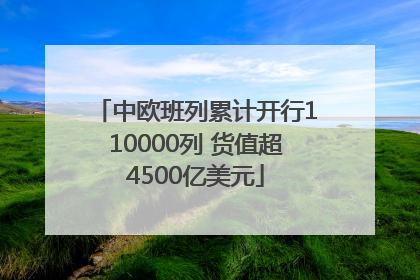 中欧班列累计开行110000列 货值超4500亿美元
