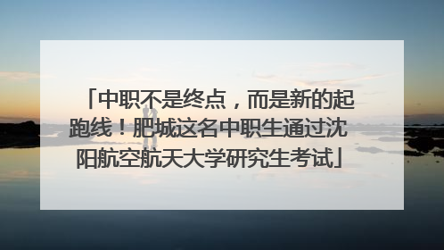 中职不是终点，而是新的起跑线！肥城这名中职生通过沈阳航空航天大学研究生考试