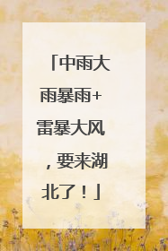 中雨大雨暴雨+雷暴大风，要来湖北了！