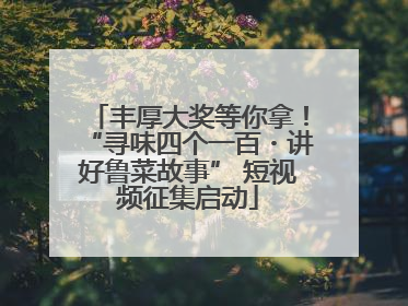 丰厚大奖等你拿！“寻味四个一百・讲好鲁菜故事” 短视频征集启动