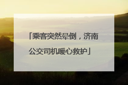 乘客突然晕倒，济南公交司机暖心救护