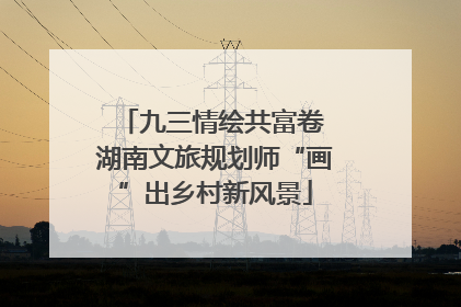 九三情绘共富卷 湖南文旅规划师“画”出乡村新风景