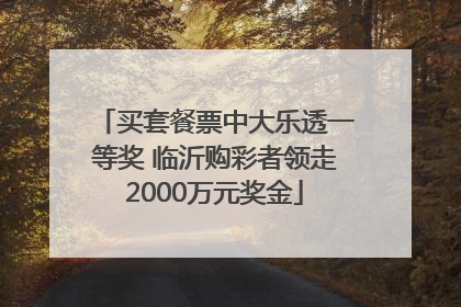 买套餐票中大乐透一等奖 临沂购彩者领走2000万元奖金