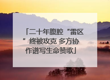 二十年腹腔“雷区”终被攻克 多方协作谱写生命赞歌