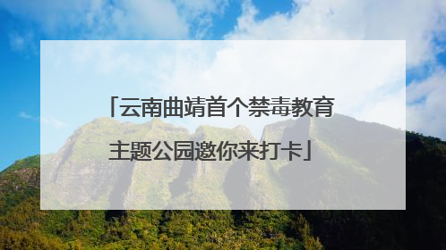 云南曲靖首个禁毒教育主题公园邀你来打卡