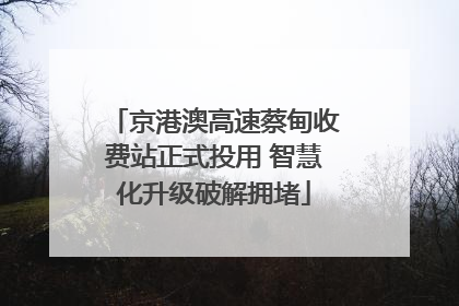 京港澳高速蔡甸收费站正式投用 智慧化升级破解拥堵