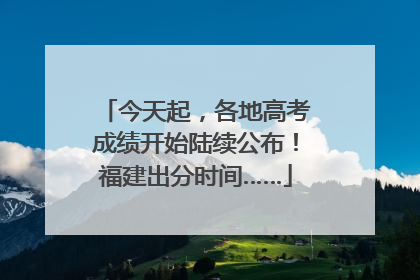今天起，各地高考成绩开始陆续公布！福建出分时间……