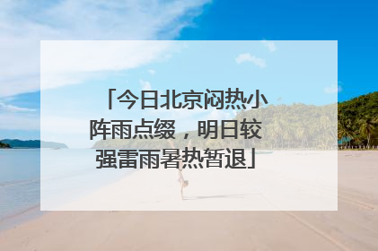 今日北京闷热小阵雨点缀，明日较强雷雨暑热暂退