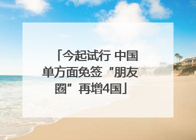 今起试行 中国单方面免签“朋友圈”再增4国