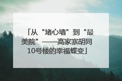 从“堵心墙”到“最美院”——高家寨胡同10号楼的幸福蝶变