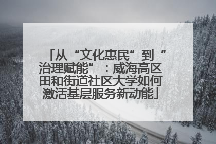 从“文化惠民”到“治理赋能”：威海高区田和街道社区大学如何激活基层服务新动能