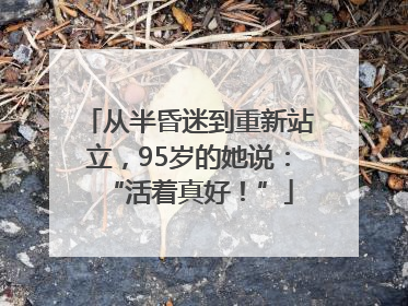 从半昏迷到重新站立，95岁的她说：“活着真好！”