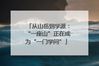 从山岳到学派：“一座山”正在成为“一门学问”